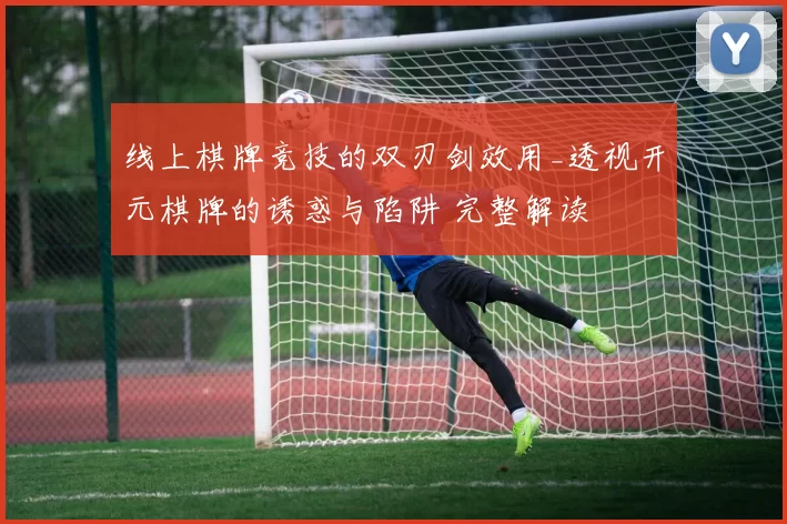 线上棋牌竞技的双刃剑效用_透视开元棋牌的诱惑与陷阱 完整解读