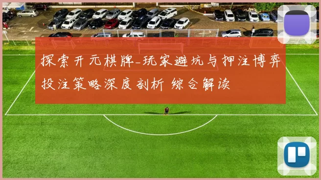 探索开元棋牌_玩家避坑与押注博弈投注策略深度剖析 综合解读