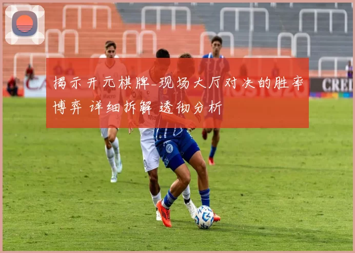 揭示开元棋牌_现场大厅对决的胜率博弈 详细拆解 透彻分析