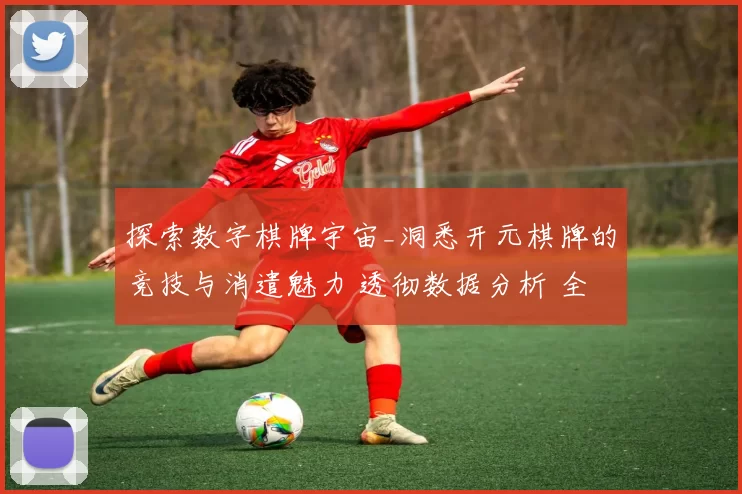 探索数字棋牌宇宙_洞悉开元棋牌的竞技与消遣魅力 透彻数据分析 全面解读