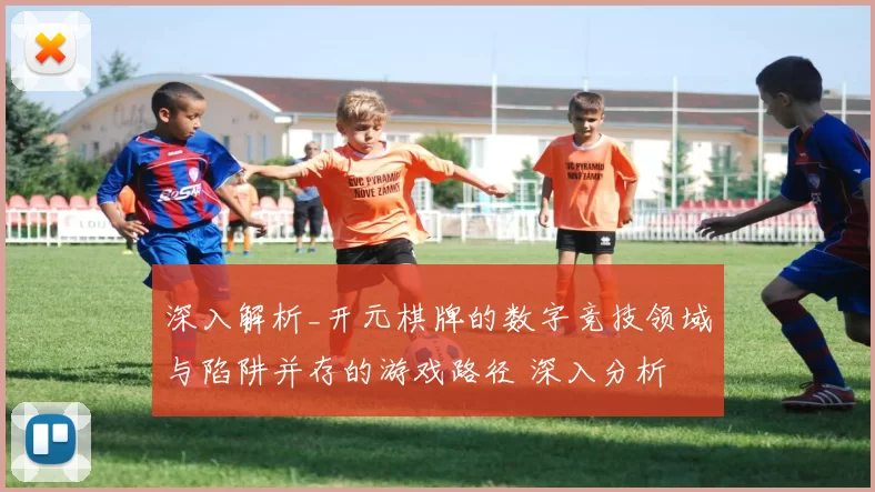深入解析_开元棋牌的数字竞技领域与陷阱并存的游戏路径 深入分析 深度解析
