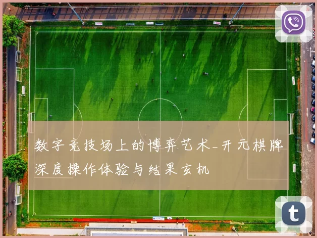 数字竞技场上的博弈艺术_开元棋牌深度操作体验与结果玄机