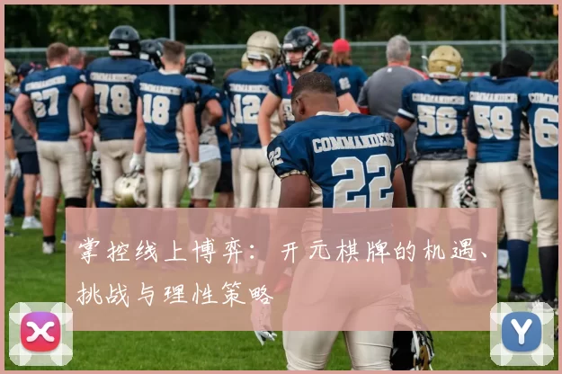 掌控线上博弈：开元棋牌的机遇、挑战与理性策略