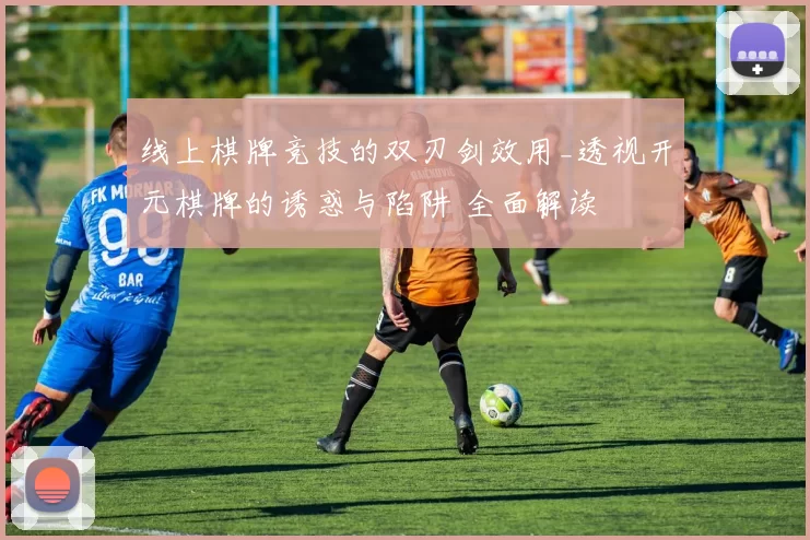 线上棋牌竞技的双刃剑效用_透视开元棋牌的诱惑与陷阱 全面解读