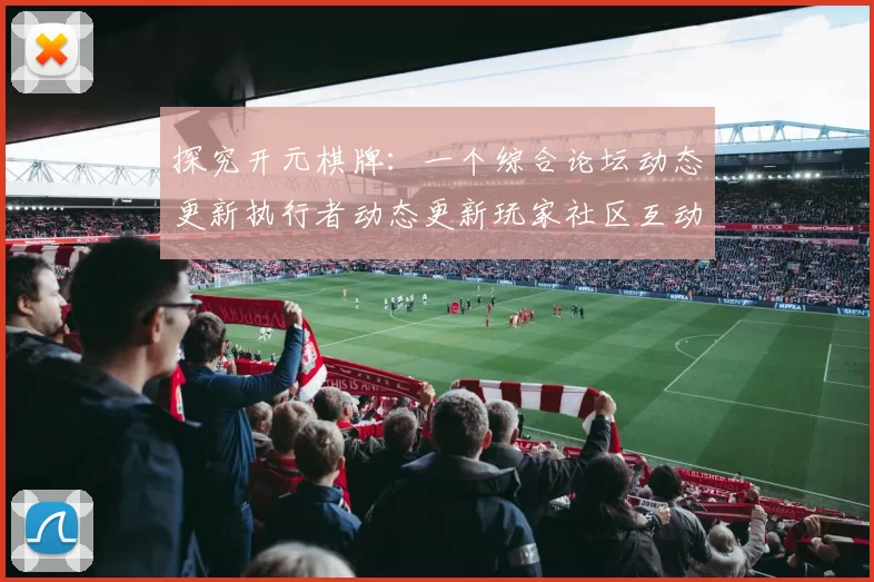 探究开元棋牌：一个综合论坛动态更新执行者动态更新玩家社区互动站点的不确定性与机遇透视