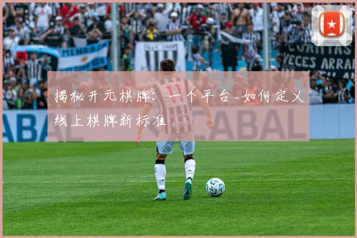 揭秘开元棋牌：一个平台_如何定义线上棋牌新标准