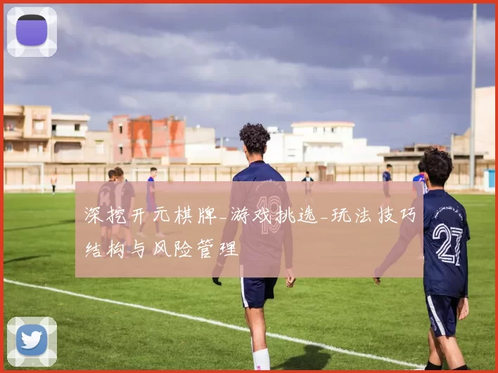 深挖开元棋牌_游戏挑选_玩法技巧结构与风险管理