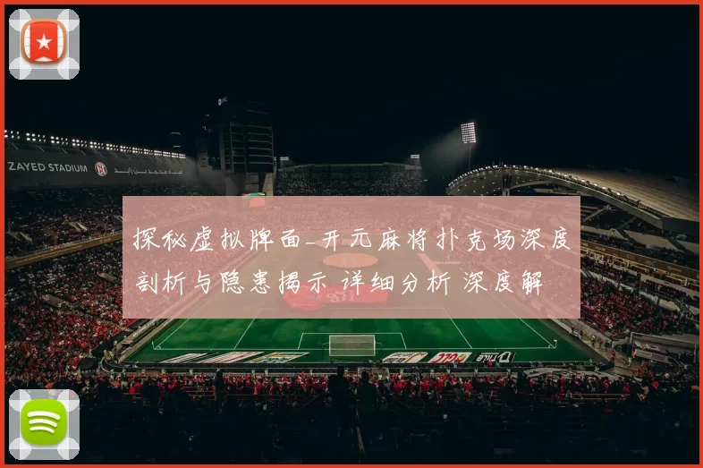 探秘虚拟牌面_开元麻将扑克场深度剖析与隐患揭示 详细分析 深度解析