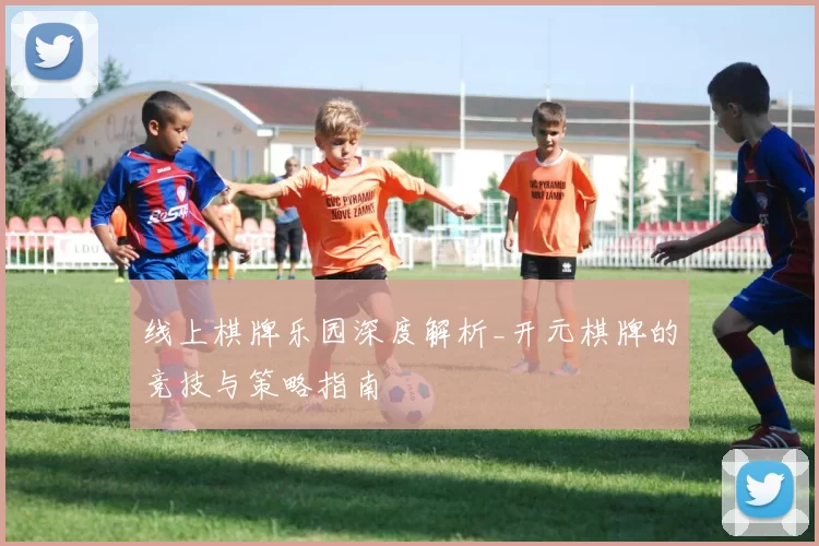 线上棋牌乐园深度解析_开元棋牌的竞技与策略指南