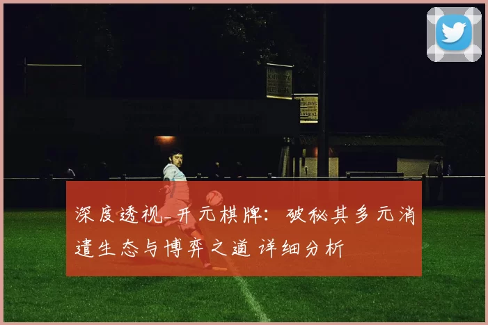 深度透视_开元棋牌：破秘其多元消遣生态与博弈之道 详细分析