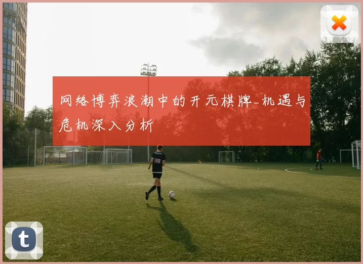 网络博弈浪潮中的开元棋牌_机遇与危机深入分析