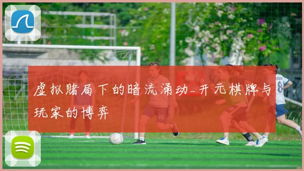 虚拟赌局下的暗流涌动_开元棋牌与玩家的博弈