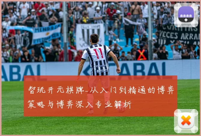 智玩开元棋牌_从入门到精通的博弈策略与博弈深入专业解析