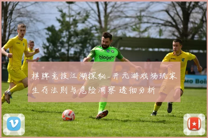 棋牌竞技江湖探秘_开元游戏场玩家生存法则与危险洞察 透彻分析