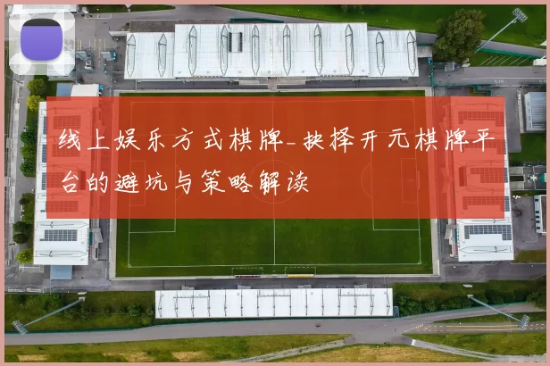 线上娱乐方式棋牌_抉择开元棋牌平台的避坑与策略解读